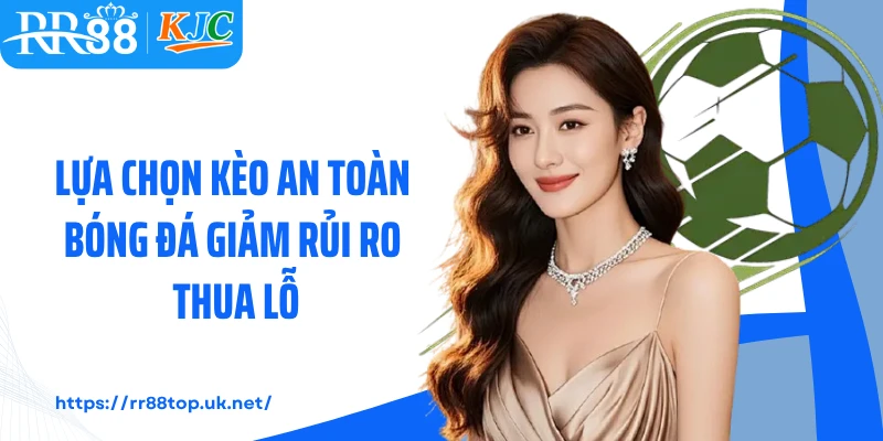 Lựa chọn kèo an toàn bóng đá giảm rủi ro thua lỗ