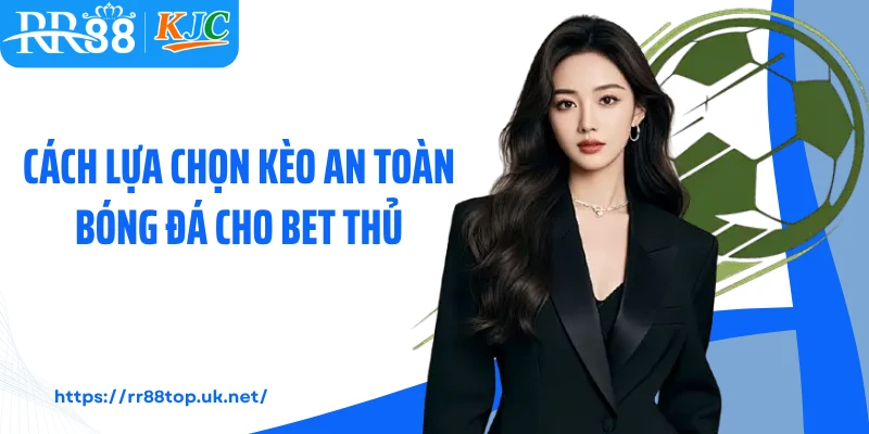 Cách lựa chọn kèo an toàn bóng đá cho bet thủ