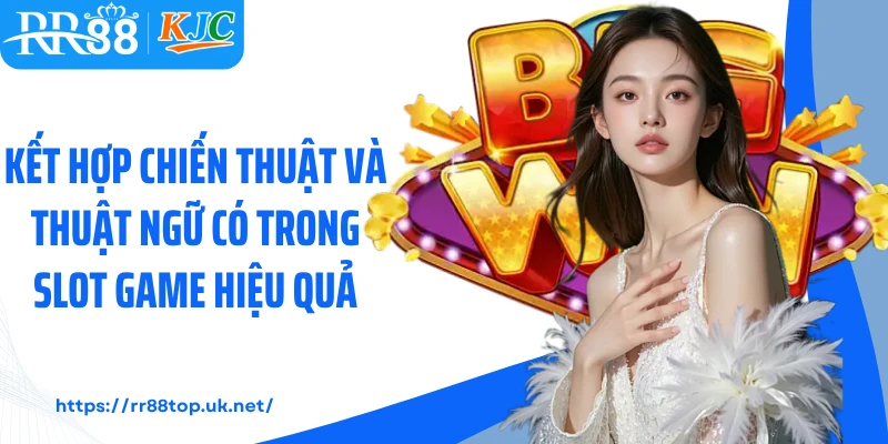 Kết hợp chiến thuật và thuật ngữ có trong slot game hiệu quả