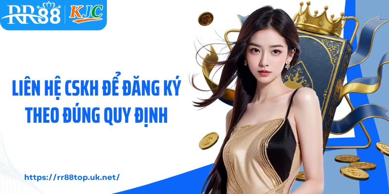 Liên hệ CSKH để đăng ký theo đúng quy định