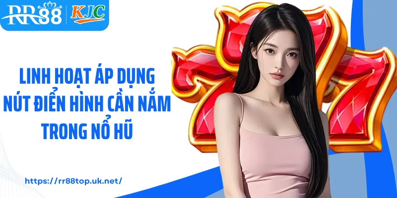  Linh hoạt áp dụng nút điển hình cần nắm trong nổ hũ