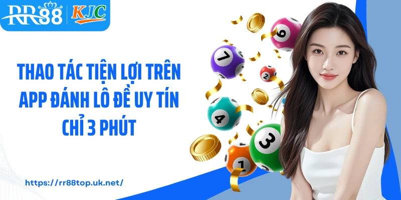 Thao tác tiện lợi trên App đánh lô đề uy tín  chỉ 3 phút