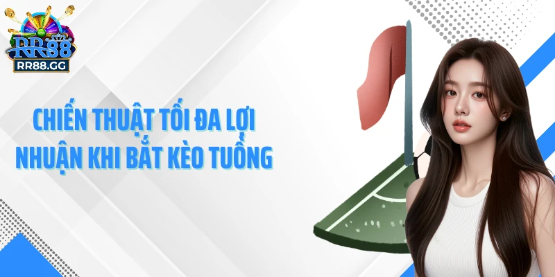 Chiến thuật tối đa lợi nhuận khi bắt kèo tuồng