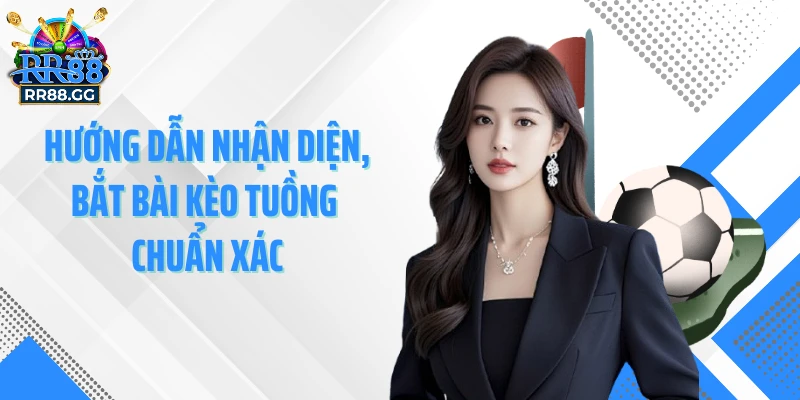 Hướng dẫn nhận diện, bắt bài kèo tuồng chuẩn xác