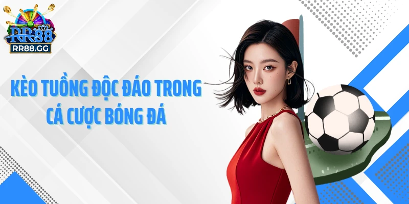 Kèo tuồng độc đáo trong cá cược bóng đá