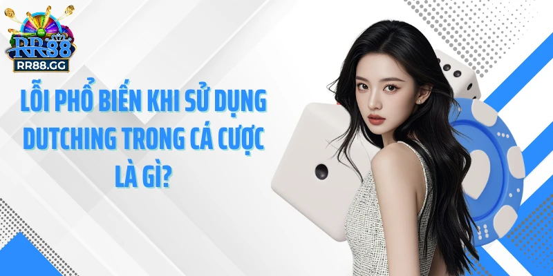Lỗi phổ biến khi sử dụng Dutching trong cá cược là gì?